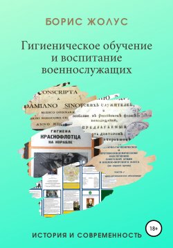 Книга "Гигиеническое обучение и воспитание военнослужащих. История и современность" – Борис Жолус, Борис Жолус, 2021