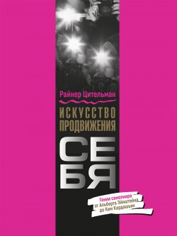 Книга "Искусство продвижения себя. Гении самопиара от Альберта Эйнштейна до Ким Кардашьян" – Райнер Цительманн, 2020