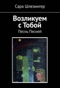 Возликуем с Тобой. Песнь Песней (Сара Шлезингер)