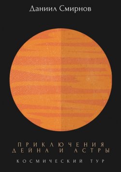 Книга "Приключения Дейна и Астры. Космический тур" – Даниил Смирнов