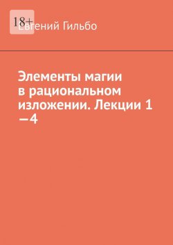 Книга "Элементы магии в рациональном изложении. Лекции 1—4" – Евгений Гильбо