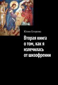 Вторая книга о том, как я излечилась от шизофрении (Юлия Егорова)