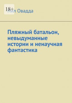 Книга "Пляжный батальон, невыдуманные истории и ненаучная фантастика" – Нил Овадда