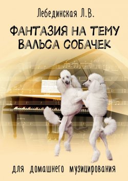 Книга "Фантазия на тему «Вальса собачек». Для домашнего музицирования" – Л. Лебединская