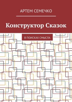 Книга "Конструктор Сказок. В поисках смысла" – Артем Семечко