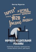 Формула убедительной рекламы. Проблема, решение, преимущество, почему именно сейчас, действуйте (Виктор Муратов)