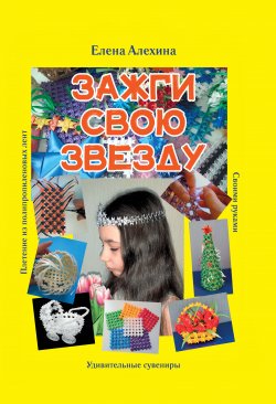 Книга "Зажги свою Звезду. Удивительные сувениры своими руками. Плетение из полипропиленовых лент" {Креативная книга} – Елена Алехина, 2021