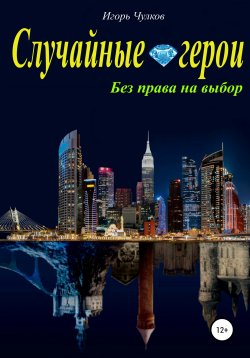 Книга "Случайные герои. Без права на выбор" – Игорь Чулков, 2021