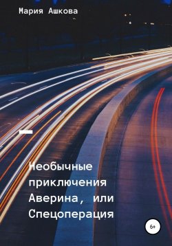 Книга "Необычные приключения Аверина, или Спецоперация" – Мария Ашкова, 2021