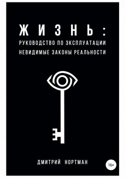 Книга "Жизнь: руководство по эксплуатации. Невидимые законы реальности" – Дмитрий Нортман, 2021