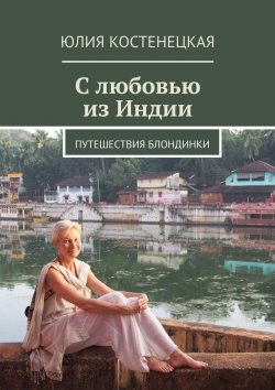 Книга "С любовью из Индии" {Путешествия блондинки} – Юлия Костенецкая