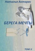 Берега мечты. Том II (Наталья Антарес, 2017)