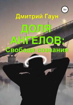 Книга "Доля ангелов: Свобода сознания" – Дмитрий Гаун, Дмитрий Гаун, 2021