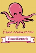 Быть осьминогом (Ксения Незговорова, Ксения Шаманова, 2020)