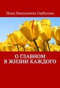 О главном в жизни каждого. О жизни (Инна Гарбузова)