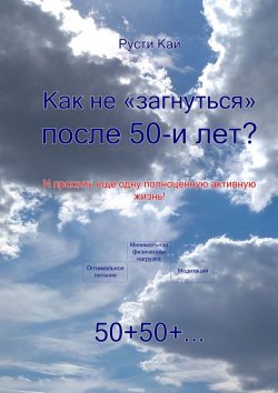 Книга "Как не «загнуться» после 50 лет? И прожить еще одну полноценную активную жизнь!" – Русти Кай