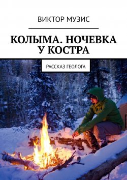 Книга "Колыма. Ночевка у костра. Рассказ геолога" – Виктор Музис