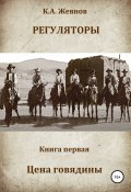 Регуляторы. Книга первая. Цена говядины (Константин Жевнов, 2021)