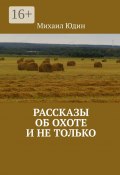 Рассказы об охоте и не только. Рассказы (Михаил Юдин)