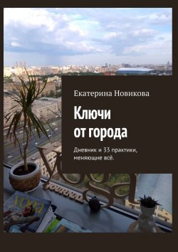 Книга "Ключи от города. Дневник и практики, меняющие всё" – Екатерина Новикова, Екатерина Новикова