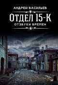 Книга "Отдел 15-К. Отзвуки времен" (Андрей Васильев, 2021)