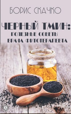 Книга "Черный тмин: полезные советы врача фитотерапевта" – Борис Скачко
