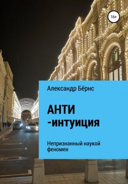 Книга "Анти-интуиция – непризнанный наукой феномен" – Александр Бёрнс, 2021