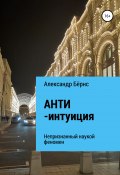 Анти-интуиция – непризнанный наукой феномен (Александр Бёрнс, 2021)