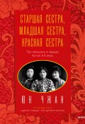Книга "Старшая сестра, Младшая сестра, Красная сестра. Три женщины в сердце Китая ХХ века" (Юн Чжан, 2019)