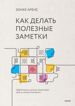 Книга "Как делать полезные заметки. Эффективная система организации идей по методу Zettelkasten" {Между строк (МИФ)} – Зонке Аренс, 2017