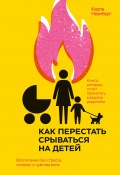 Книга "Как перестать срываться на детей. Воспитание без стресса, истерик и чувства вины" (Карла Наумбург, 2019)