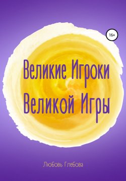 Книга "Великие Игроки Великой Игры" – Любовь Глебова, 2021