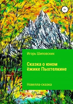 Книга "Сказка о юном ёжике Пыхтелкине" – Игорь Шиповских, 2021