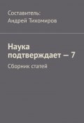 Наука подтверждает – 7. Сборник статей (Тихомиров Андрей)