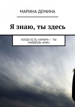 Книга "Я знаю, ты здесь. Когда есть «зачем» – ты найдёшь «как»" – Марина Демина