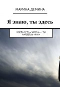 Я знаю, ты здесь. Когда есть «зачем» – ты найдёшь «как» (Марина Демина)