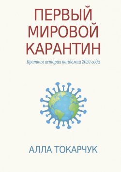 Книга "Первый мировой карантин. Краткая история пандемии 2020 года" – Алла Токарчук