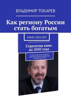Книга "Как региону России стать богатым. Кино-2050. №2" – Владимир Токарев