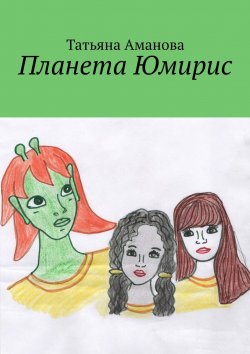 Книга "Планета Юмирис" – Татьяна Аманова