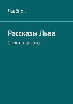 Книга "Рассказы Льва. Стихи и цитаты" – Львёнок