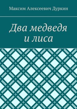 Книга "Два медведя и лиса" – Максим Дуркин