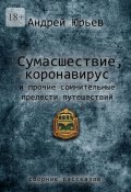 Сумасшествие, коронавирус и прочие сомнительные прелести путешествий. Сборник рассказов (Андрей Юрьев)