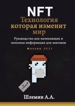 Книга "NFT. Технология, которая изменит мир. Руководство для начинающих и полезная информация для знатоков" – А. Шлемин