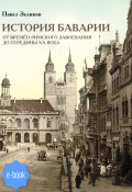 История Баварии от времён римского завоевания до середины XX века (Павел Зеликов)