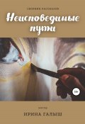 Неисповедимые пути. Сборник рассказов (Ирина Галыш, 2021)