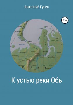 Книга "К устью реки Обь" – Анатолий Гусев, 2021