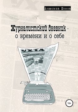 Книга "Журналистский дневник – о времени и о себе" – Анжелика Юнина, 2021