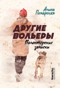 Другие вольеры. Волонтёрские записки (Алина Пожарская, 2021)