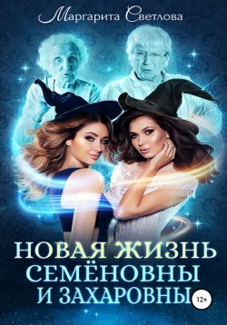 Книга "Новая жизнь Семёновны и Захаровны" – Маргарита Светлова, 2021