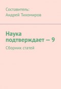 Наука подтверждает – 9. Сборник статей (Тихомиров Андрей)